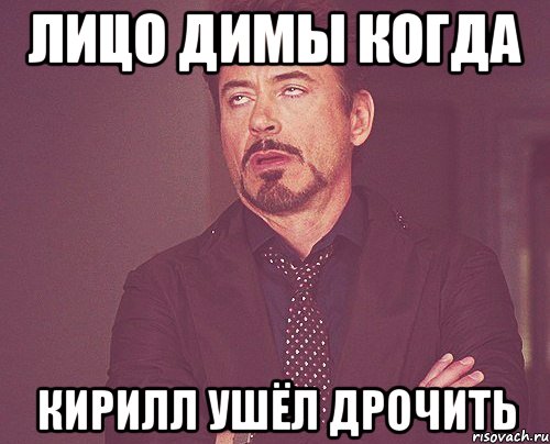 Лицо Димы когда Кирилл ушёл дрочить, Мем твое выражение лица