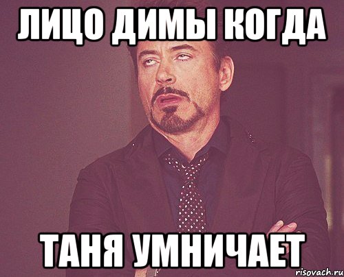 Лицо Димы когда Таня умничает, Мем твое выражение лица