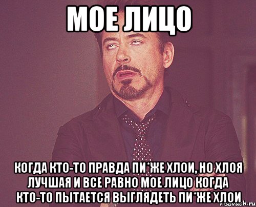мое лицо когда кто-то правда пи*же Хлои, но хлоя лучшая и все равно мое лицо когда кто-то пытается выглядеть пи*же хлои, Мем твое выражение лица