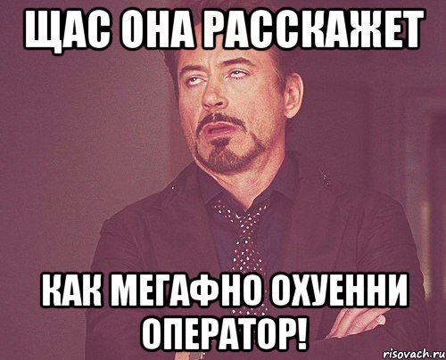 Щас она расскажет как Мегафно охуенни оператор!, Мем твое выражение лица