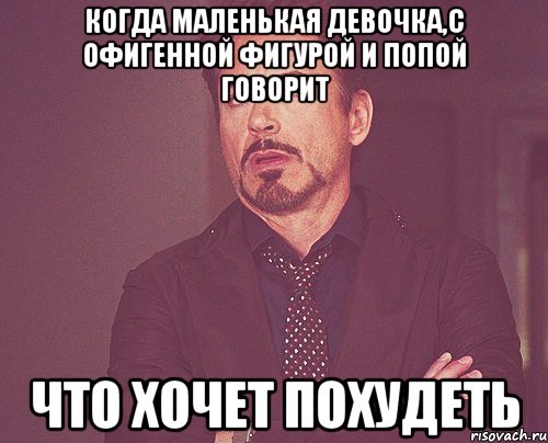 Когда маленькая девочка,с офигенной фигурой и попой говорит что хочет похудеть, Мем твое выражение лица