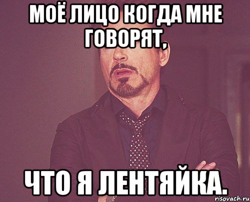 Моё лицо когда мне говорят, что я лентяйка., Мем твое выражение лица