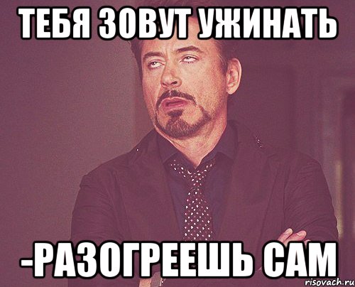 тебя зовут ужинать -Разогреешь сам, Мем твое выражение лица