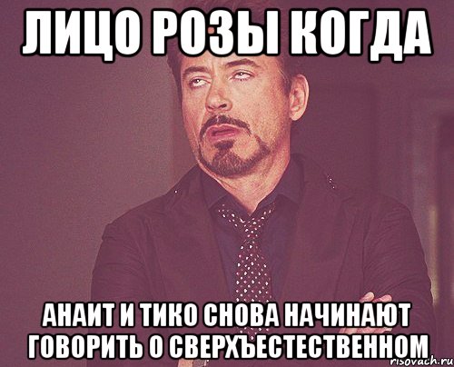 Лицо Розы когда Анаит и Тико снова начинают говорить о Сверхъестественном, Мем твое выражение лица
