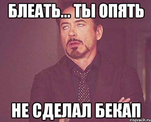 БЛЕАТЬ... ТЫ ОПЯТЬ НЕ СДЕЛАЛ БЕКАП, Мем твое выражение лица