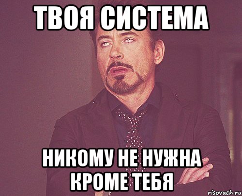 твоя система никому не нужна кроме тебя, Мем твое выражение лица