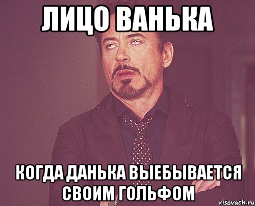 Лицо Ванька Когда Данька выебывается своим гольфом, Мем твое выражение лица
