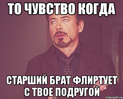 То чувство когда Старший брат флиртует с твое подругой, Мем твое выражение лица