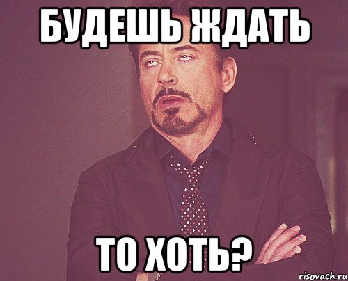 Будешь ждать то хоть?, Мем твое выражение лица