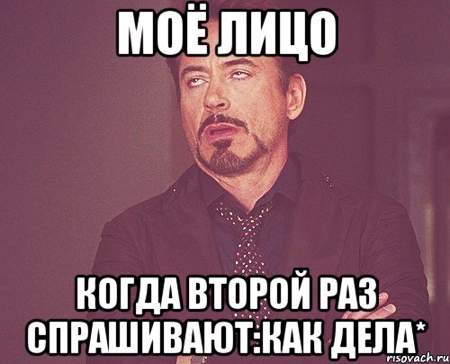 МОЁ ЛИЦО Когда второй раз спрашивают:Как дела*, Мем твое выражение лица