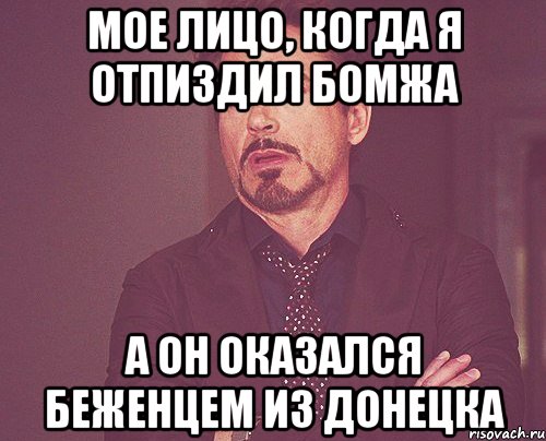 МОЕ ЛИЦО, КОГДА Я ОТПИЗДИЛ БОМЖА А ОН ОКАЗАЛСЯ БЕЖЕНЦЕМ ИЗ ДОНЕЦКА, Мем твое выражение лица