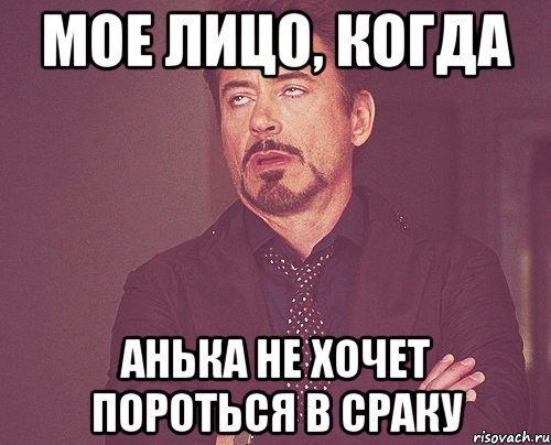 МОЕ ЛИЦО, КОГДА АНЬКА НЕ ХОЧЕТ ПОРОТЬСЯ В СРАКУ, Мем твое выражение лица