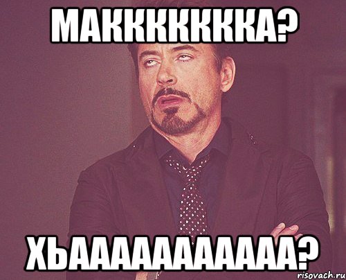 МАКККККККА? хьааааааааааа?, Мем твое выражение лица