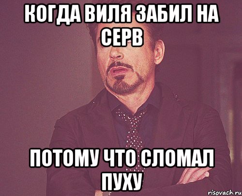 Когда Виля забил на серв потому что сломал пуху, Мем твое выражение лица