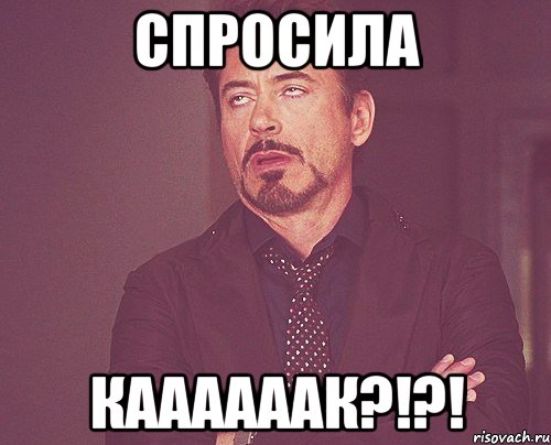 Спросила Каааааак?!?!, Мем твое выражение лица