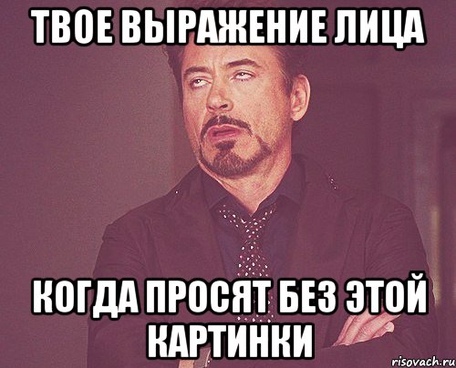 твое выражение лица когда просят без этой картинки, Мем твое выражение лица