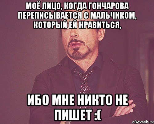 Моё лицо, когда Гончарова переписывается с мальчиком, который ей нравиться, ибо мне никто не пишет :(, Мем твое выражение лица