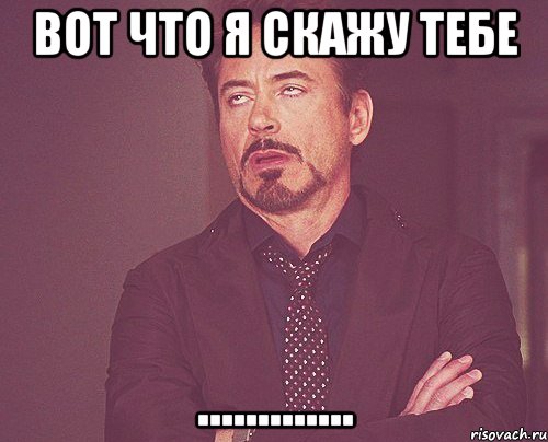 Вот что я скажу тебе ............., Мем твое выражение лица
