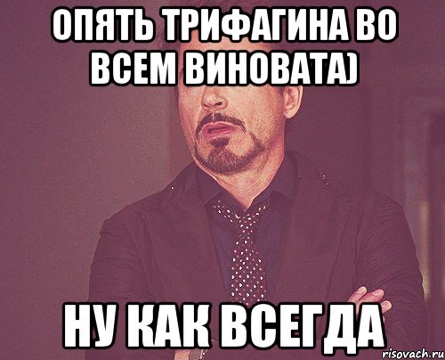 опять Трифагина во всем виновата) ну как всегда, Мем твое выражение лица