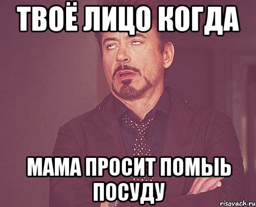 ТВОЁ ЛИЦО КОГДА МАМА ПРОСИТ ПОМЫЬ ПОСУДУ, Мем твое выражение лица