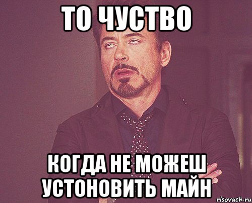 то чуство когда не можеш устоновить майн, Мем твое выражение лица