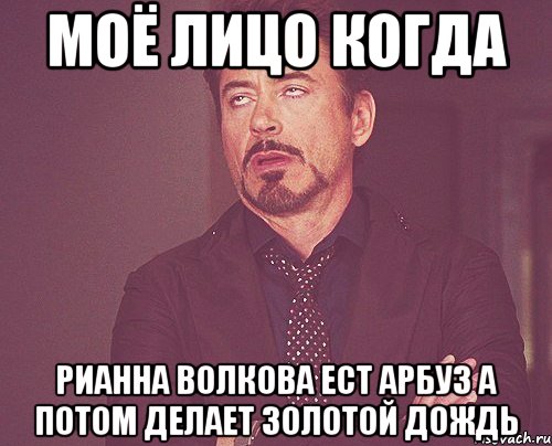 Моё лицо когда Рианна Волкова ест арбуз а потом делает золотой дождь, Мем твое выражение лица