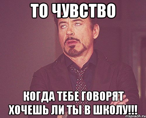 То чувство когда тебе говорят хочешь ли ты в школу!!!, Мем твое выражение лица