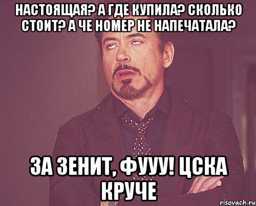 Настоящая? А где купила? Сколько стоит? А че номер не напечатала? За Зенит, фууу! Цска круче, Мем твое выражение лица