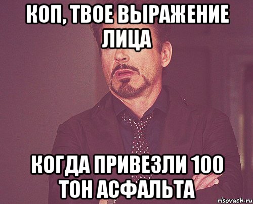 КОП, ТВОЕ ВЫРАЖЕНИЕ ЛИЦА Когда привезли 100 тон асфальта, Мем твое выражение лица