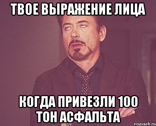 ТВОЕ ВЫРАЖЕНИЕ ЛИЦА Когда привезли 100 тон асфальта, Мем твое выражение лица