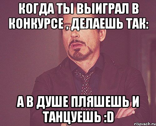 Когда ты выиграл в конкурсе , делаешь так: А в душе пляшешь и танцуешь :D, Мем твое выражение лица