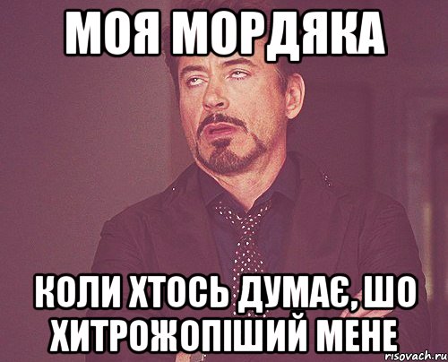 МОЯ МОРДЯКА КОЛИ ХТОСЬ ДУМАЄ, ШО ХИТРОЖОПІШИЙ МЕНЕ, Мем твое выражение лица
