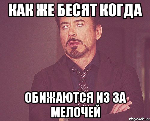 Как же бесят когда Обижаются из за мелочей, Мем твое выражение лица