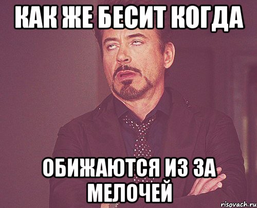 Как же бесит когда Обижаются из за мелочей, Мем твое выражение лица