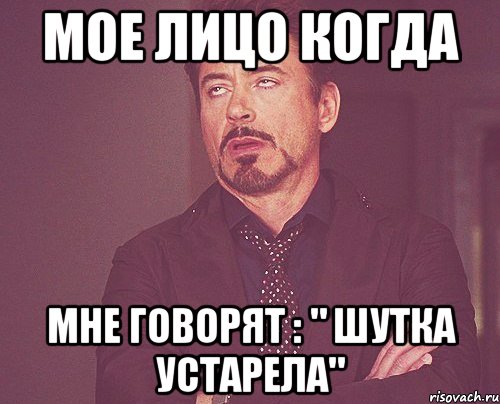 Мое лицо когда мне говорят : " шутка устарела", Мем твое выражение лица