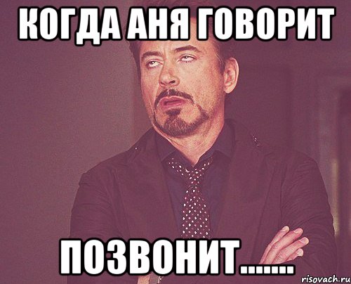 Когда Аня говорит позвонИт......., Мем твое выражение лица