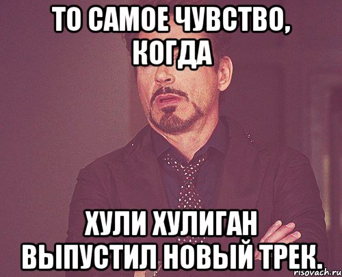 то самое чувство, когда хули хулиган выпустил новый трек., Мем твое выражение лица