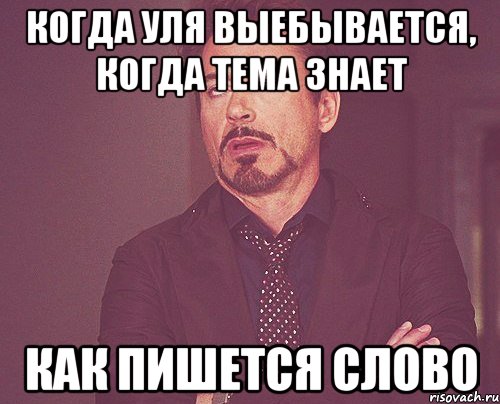 когда уля выебывается, когда тема знает как пишется слово, Мем твое выражение лица