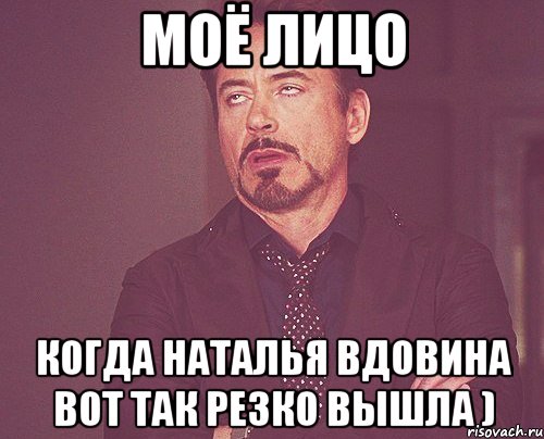 Моё лицо когда наталья вдовина вот так резко вышла ), Мем твое выражение лица