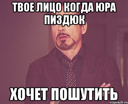 Твое лицо когда Юра пиздюк хочет пошутить, Мем твое выражение лица