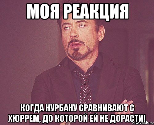 моя реакция когда нурбану сравнивают с хюррем, до которой ей не дорасти!, Мем твое выражение лица
