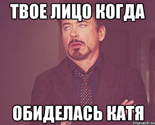 Твое лицо когда Обиделась Катя, Мем твое выражение лица