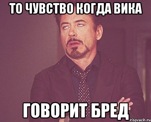 то чувство когда вика говорит бред, Мем твое выражение лица