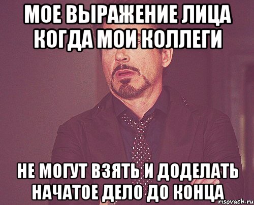 мое выражение лица когда мои коллеги не могут взять и доделать начатое дело до конца, Мем твое выражение лица
