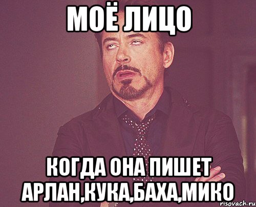 моё лицо когда она пишет Арлан,Кука,Баха,Мико, Мем твое выражение лица