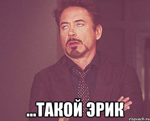 ...Такой Эрик, Мем твое выражение лица