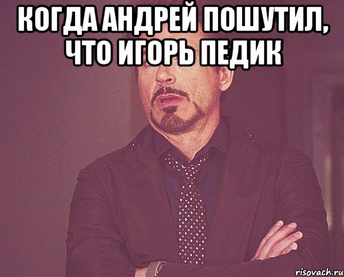 Когда Андрей пошутил, что игорь педик , Мем твое выражение лица