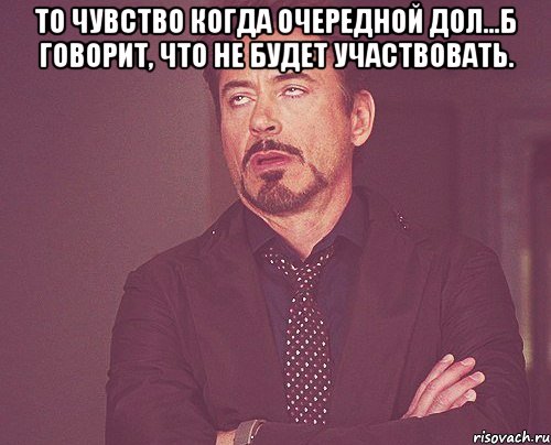 То чувство когда очередной дол...б говорит, что не будет участвовать. , Мем твое выражение лица
