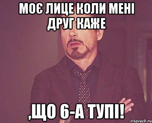 Моє лице коли мені друг каже ,що 6-А тупі!, Мем твое выражение лица