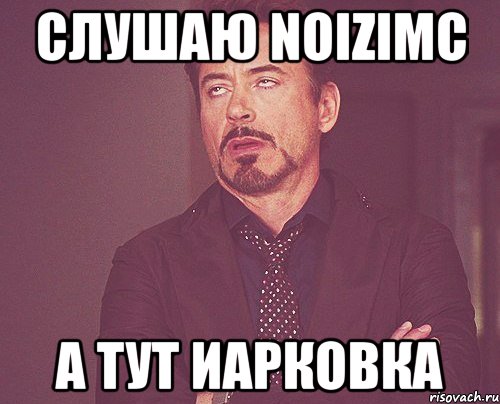 Слушаю NoiziMc А тут иарковка, Мем твое выражение лица